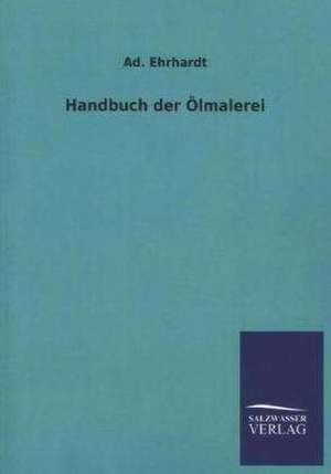 Handbuch Der Olmalerei: Mit Ungedruckten Briefen, Gedichten Und Einer Autobiographie Geibels de Ad. Ehrhardt