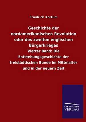 Geschichte Der Nordamerikanischen Revolution Oder Des Zweiten Englischen Burgerkrieges: Mit Ungedruckten Briefen, Gedichten Und Einer Autobiographie Geibels de Friedrich Kortüm