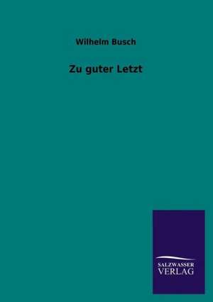 Zu Guter Letzt: Mit Ungedruckten Briefen, Gedichten Und Einer Autobiographie Geibels de Wilhelm Busch