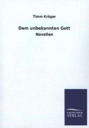 Dem Unbekannten Gott: Mit Ungedruckten Briefen, Gedichten Und Einer Autobiographie Geibels de Timm Kröger