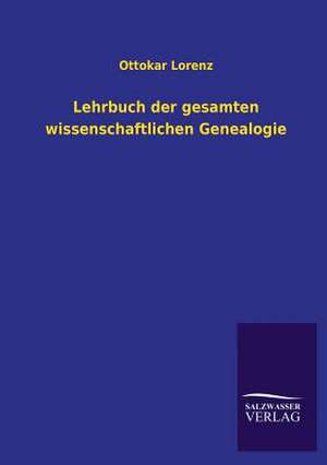 Lehrbuch Der Gesamten Wissenschaftlichen Genealogie: Mit Ungedruckten Briefen, Gedichten Und Einer Autobiographie Geibels de Ottokar Lorenz