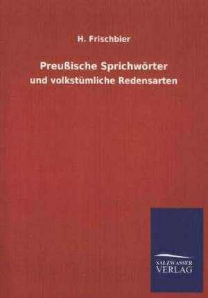 Preussische Sprichworter: Mit Ungedruckten Briefen, Gedichten Und Einer Autobiographie Geibels de H. Frischbier