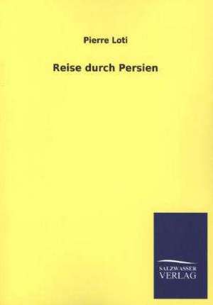 Reise Durch Persien: Mit Ungedruckten Briefen, Gedichten Und Einer Autobiographie Geibels de Pierre Loti