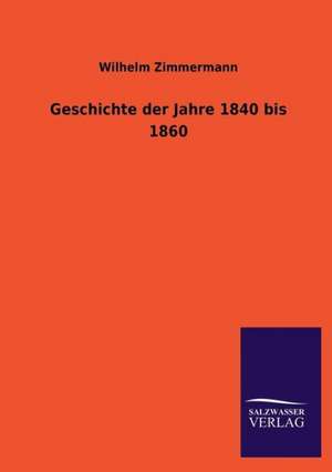 Geschichte Der Jahre 1840 Bis 1860: Mit Ungedruckten Briefen, Gedichten Und Einer Autobiographie Geibels de Wilhelm Zimmermann