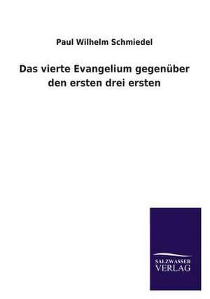 Das Vierte Evangelium Gegenuber Den Ersten Drei Ersten: Mit Ungedruckten Briefen, Gedichten Und Einer Autobiographie Geibels de Paul Wilhelm Schmiedel