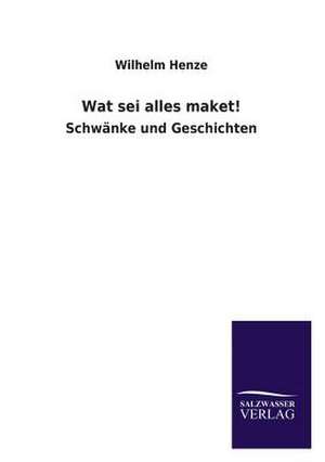 Wat SEI Alles Maket!: Mit Ungedruckten Briefen, Gedichten Und Einer Autobiographie Geibels de Wilhelm Henze