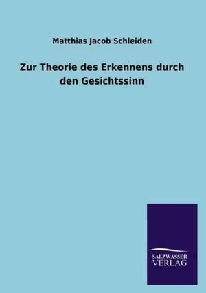 Zur Theorie Des Erkennens Durch Den Gesichtssinn: Mit Ungedruckten Briefen, Gedichten Und Einer Autobiographie Geibels de Matthias Jacob Schleiden