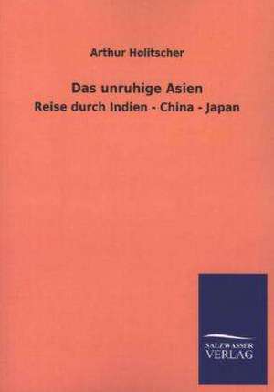 Das Unruhige Asien: Mit Ungedruckten Briefen, Gedichten Und Einer Autobiographie Geibels de Arthur Holitscher