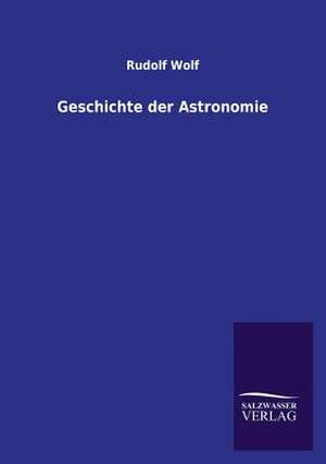 Geschichte Der Astronomie: Drei Vortrage de Rudolf Wolf