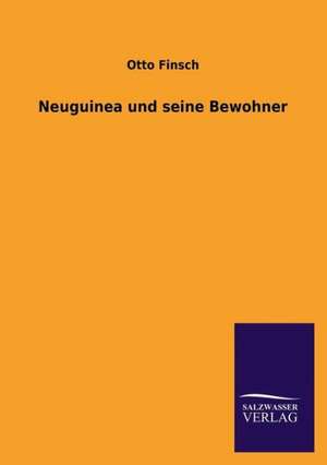 Neuguinea Und Seine Bewohner: Eine Studie Uber Deutschlands Seeverkehr in Seiner Abhangigkeit Von Der Binnenschif de Otto Finsch