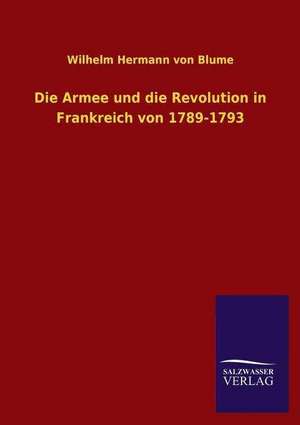 Die Armee Und Die Revolution in Frankreich Von 1789-1793: Eine Studie Uber Deutschlands Seeverkehr in Seiner Abhangigkeit Von Der Binnenschif de Wilhelm Hermann von Blume