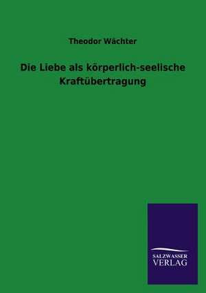 Die Liebe ALS Korperlich-Seelische Kraftubertragung: Eine Studie Uber Deutschlands Seeverkehr in Seiner Abhangigkeit Von Der Binnenschif de Theodor Wächter