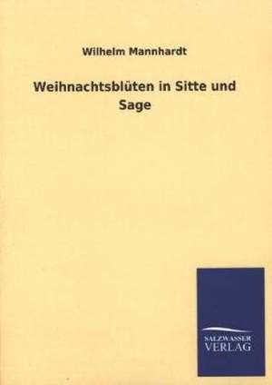 Weihnachtsbluten in Sitte Und Sage: Eine Studie Uber Deutschlands Seeverkehr in Seiner Abhangigkeit Von Der Binnenschif de Wilhelm Mannhardt