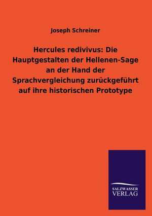 Hercules Redivivus: Die Hauptgestalten Der Hellenen-Sage an Der Hand Der Sprachvergleichung Zuruckgefuhrt Auf Ihre Historischen Prototype de Joseph Schreiner