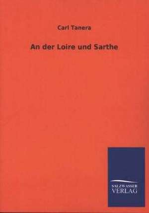 An Der Loire Und Sarthe: Die Hauptgestalten Der Hellenen-Sage an Der Hand Der Sprachvergleichung Zuruckgefuhrt Auf Ihre Historischen Prototype de Carl Tanera