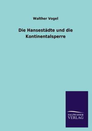 Die Hansestadte Und Die Kontinentalsperre: Die Hauptgestalten Der Hellenen-Sage an Der Hand Der Sprachvergleichung Zuruckgefuhrt Auf Ihre Historischen Prototype de Walther Vogel