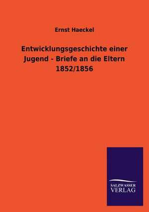 Entwicklungsgeschichte Einer Jugend - Briefe an Die Eltern 1852/1856: Die Hauptgestalten Der Hellenen-Sage an Der Hand Der Sprachvergleichung Zuruckgefuhrt Auf Ihre Historischen Prototype de Ernst Haeckel