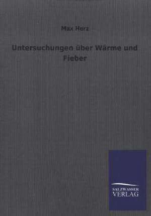 Untersuchungen Uber Warme Und Fieber: Die Hauptgestalten Der Hellenen-Sage an Der Hand Der Sprachvergleichung Zuruckgefuhrt Auf Ihre Historischen Prototype de Max Herz