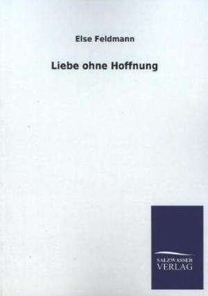 Liebe Ohne Hoffnung: Die Hauptgestalten Der Hellenen-Sage an Der Hand Der Sprachvergleichung Zuruckgefuhrt Auf Ihre Historischen Prototype de Else Feldmann