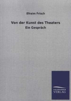 Von Der Kunst Des Theaters: Die Hauptgestalten Der Hellenen-Sage an Der Hand Der Sprachvergleichung Zuruckgefuhrt Auf Ihre Historischen Prototype de Efraim Frisch