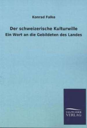 Der Schweizerische Kulturwille: Die Hauptgestalten Der Hellenen-Sage an Der Hand Der Sprachvergleichung Zuruckgefuhrt Auf Ihre Historischen Prototype de Konrad Falke