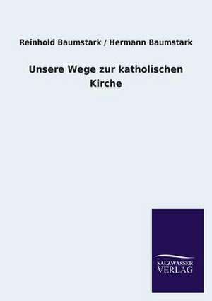 Unsere Wege Zur Katholischen Kirche: Die Hauptgestalten Der Hellenen-Sage an Der Hand Der Sprachvergleichung Zuruckgefuhrt Auf Ihre Historischen Prototype de Reinhold Baumstark Hermann Baumstark