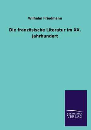 Die Franzosische Literatur Im XX. Jahrhundert: Die Hauptgestalten Der Hellenen-Sage an Der Hand Der Sprachvergleichung Zuruckgefuhrt Auf Ihre Historischen Prototype de Wilhelm Friedmann