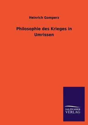 Philosophie Des Krieges in Umrissen: Die Hauptgestalten Der Hellenen-Sage an Der Hand Der Sprachvergleichung Zuruckgefuhrt Auf Ihre Historischen Prototype de Heinrich Gomperz