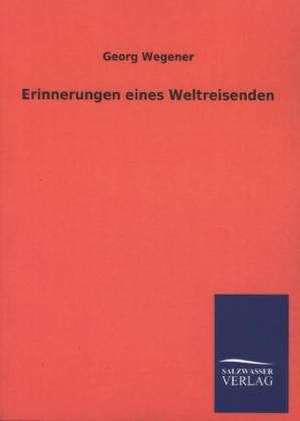 Erinnerungen Eines Weltreisenden: Die Hauptgestalten Der Hellenen-Sage an Der Hand Der Sprachvergleichung Zuruckgefuhrt Auf Ihre Historischen Prototype de Georg Wegener