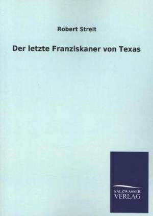 Der Letzte Franziskaner Von Texas: Die Bruder Vom Deutschen Hause / Marcus Konig de Robert Streit