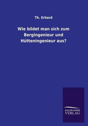 Wie Bildet Man Sich Zum Bergingenieur Und Hutteningenieur Aus?: Die Bruder Vom Deutschen Hause / Marcus Konig de Th. Erhard