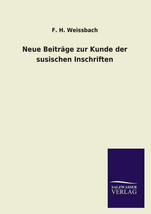 Neue Beitrage Zur Kunde Der Susischen Inschriften: Die Bruder Vom Deutschen Hause / Marcus Konig de F. H. Weissbach