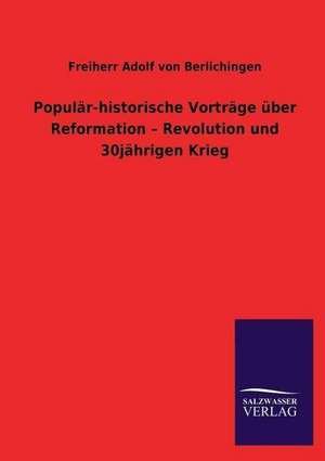 Popular-Historische Vortrage Uber Reformation - Revolution Und 30jahrigen Krieg: Magdeburg de Freiherr Adolf von Berlichingen