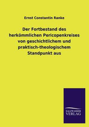 Der Fortbestand Des Herkommlichen Pericopenkreises Von Geschichtlichem Und Praktisch-Theologischem Standpunkt Aus: Magdeburg de Ernst Constantin Ranke