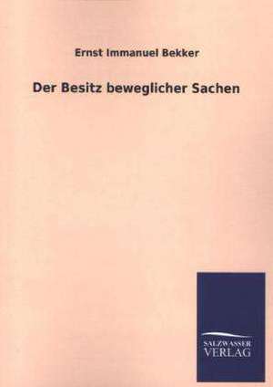 Der Besitz Beweglicher Sachen: Magdeburg de Ernst Immanuel Bekker