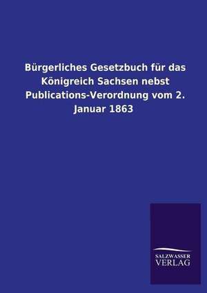 Burgerliches Gesetzbuch Fur Das Konigreich Sachsen Nebst Publications-Verordnung Vom 2. Januar 1863: Magdeburg de ohne Autor