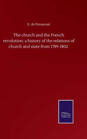 The church and the French revolution: a history of the relations of church and state from 1789-1802 de E. De Pressensé