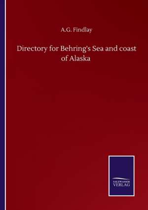 Directory for Behring's Sea and coast of Alaska de A. G. Findlay