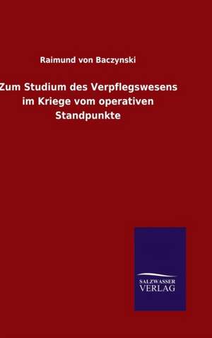 Zum Studium Des Verpflegswesens Im Kriege Vom Operativen Standpunkte: Magdeburg de Raimund von Baczynski