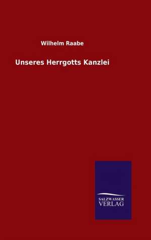 Unseres Herrgotts Kanzlei de Wilhelm Raabe