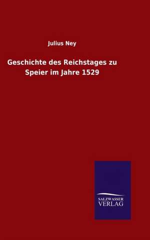 Geschichte Des Reichstages Zu Speier Im Jahre 1529: Magdeburg de Julius Ney