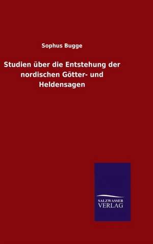 Studien Uber Die Entstehung Der Nordischen Gotter- Und Heldensagen: Magdeburg de Sophus Bugge