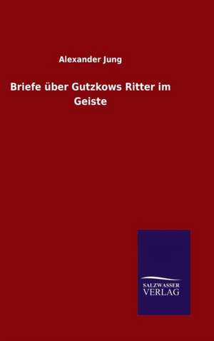 Briefe Uber Gutzkows Ritter Im Geiste: Magdeburg de Alexander Jung