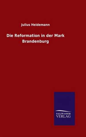 Die Reformation in Der Mark Brandenburg: Magdeburg de Julius Heidemann