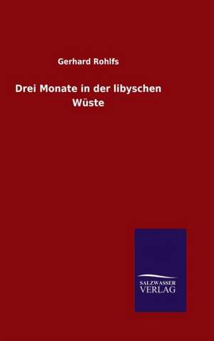 Drei Monate in Der Libyschen Wuste: Magdeburg de Gerhard Rohlfs