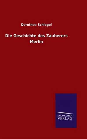 Die Geschichte Des Zauberers Merlin: Die Bruder Vom Deutschen Hause / Marcus Konig de Dorothea Schlegel