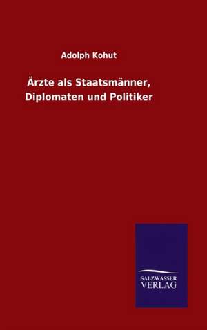 Arzte ALS Staatsmanner, Diplomaten Und Politiker: Die Bruder Vom Deutschen Hause / Marcus Konig de Adolph Kohut