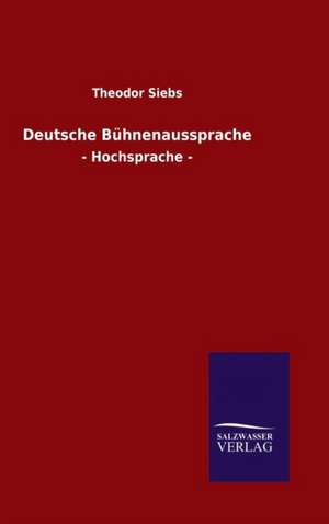 Deutsche Buhnenaussprache: Mit Ungedruckten Briefen, Gedichten Und Einer Autobiographie Geibels de Theodor Siebs