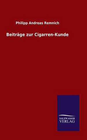 Beitrage Zur Cigarren-Kunde: Mit Ungedruckten Briefen, Gedichten Und Einer Autobiographie Geibels de Philipp Andreas Remnich