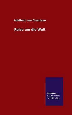 Reise Um Die Welt: Mit Ungedruckten Briefen, Gedichten Und Einer Autobiographie Geibels de Adalbert von Chamisso